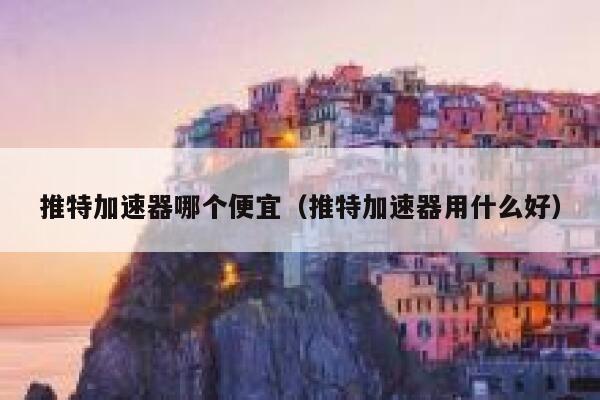 推特加速器哪个便宜(推特加速器用什么好) 第1张 推特加速器哪个便宜(推特加速器用什么好) 第1张