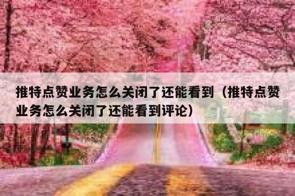 推特点赞业务怎么关闭了还能看到(推特点赞业务怎么关闭了还能看到评论) 第1张 推特点赞业务怎么关闭了还能看到(推特点赞业务怎么关闭了还能看到评论) 第1张