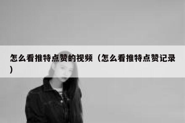 怎么看推特点赞的视频(怎么看推特点赞记录) 第1张 怎么看推特点赞的视频(怎么看推特点赞记录) 第1张