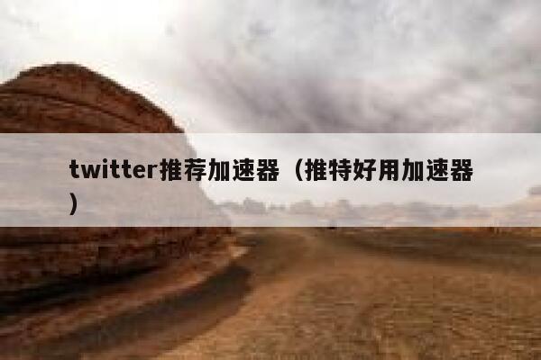 twitter推荐加速器（推特好用加速器） 第1张