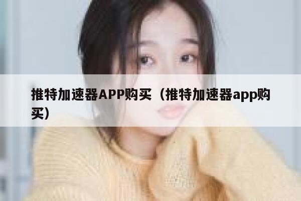 推特加速器APP购买（推特加速器app购买） 第1张