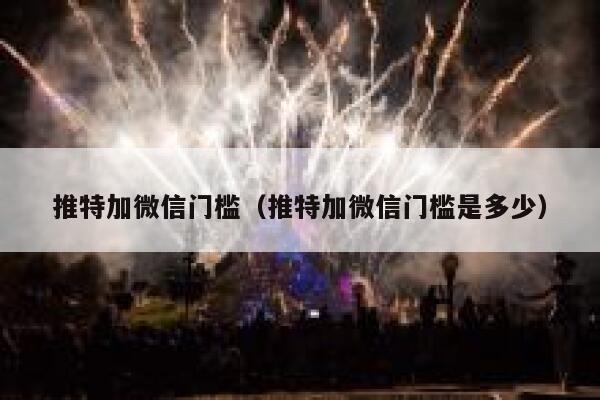 推特加微信门槛(推特加微信门槛是多少) 第1张 推特加微信门槛(推特加微信门槛是多少) 第1张