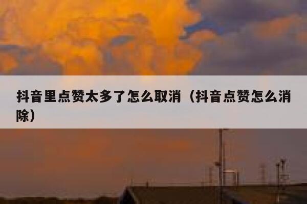 抖音里点赞太多了怎么取消（抖音点赞怎么消除） 第1张