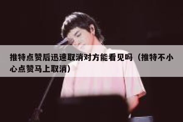 推特点赞后迅速取消对方能看见吗（推特不小心点赞马上取消） 第1张