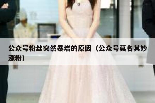公众号粉丝突然暴增的原因（公众号莫名其妙涨粉） 第1张