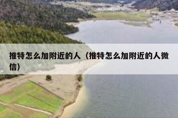 推特怎么加附近的人（推特怎么加附近的人微信） 第1张