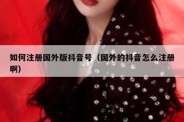 如何注册国外版抖音号（国外的抖音怎么注册啊） 第1张