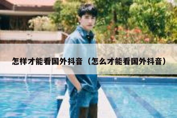 怎样才能看国外抖音（怎么才能看国外抖音） 第1张