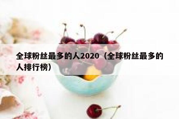 全球粉丝最多的人2020（全球粉丝最多的人排行榜） 第1张