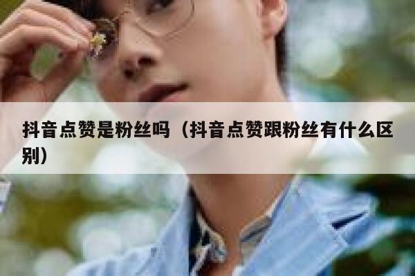 抖音点赞是粉丝吗（抖音点赞跟粉丝有什么区别） 第1张