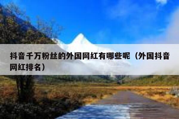 抖音千万粉丝的外国网红有哪些呢（外国抖音网红排名） 第1张