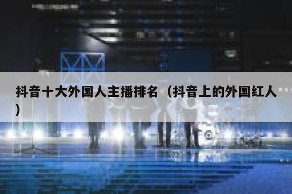 抖音十大外国人主播排名（抖音上的外国红人） 第1张