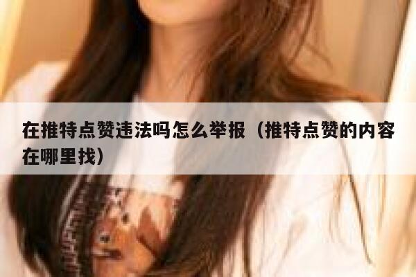 在推特点赞违法吗怎么举报（推特点赞的内容在哪里找） 第1张