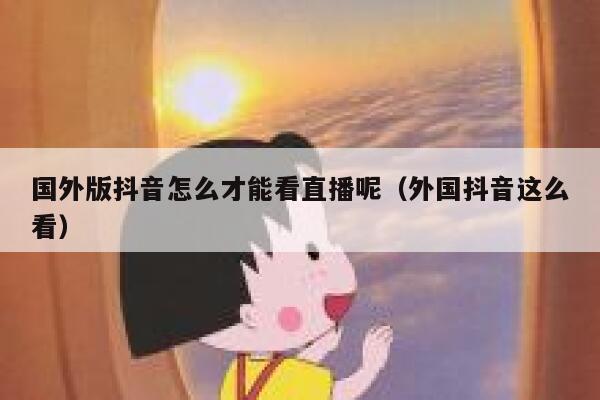 国外版抖音怎么才能看直播呢（外国抖音这么看） 第1张