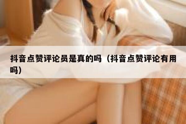 抖音点赞评论员是真的吗（抖音点赞评论有用吗） 第1张