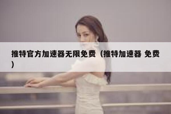 推特官方加速器无限免费(推特加速器 免费) 第1张 推特官方加速器无限免费(推特加速器 免费) 第1张