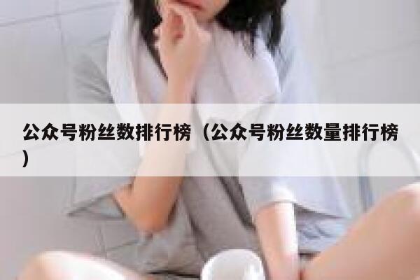 公众号粉丝数排行榜（公众号粉丝数量排行榜） 第1张