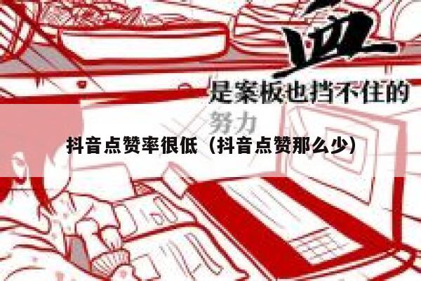 抖音点赞率很低（抖音点赞那么少） 第1张