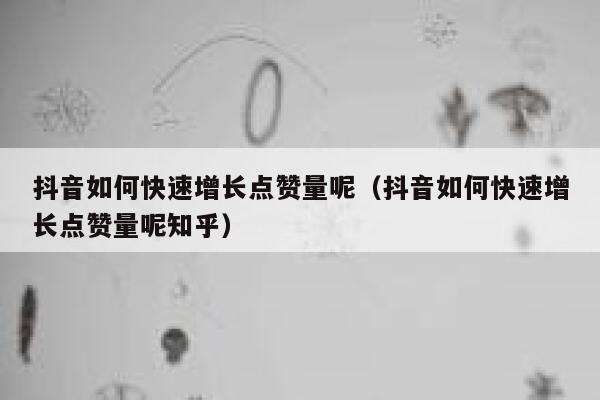 抖音如何快速增长点赞量呢（抖音如何快速增长点赞量呢知乎） 第1张