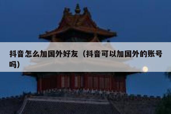 抖音怎么加国外好友（抖音可以加国外的账号吗） 第1张
