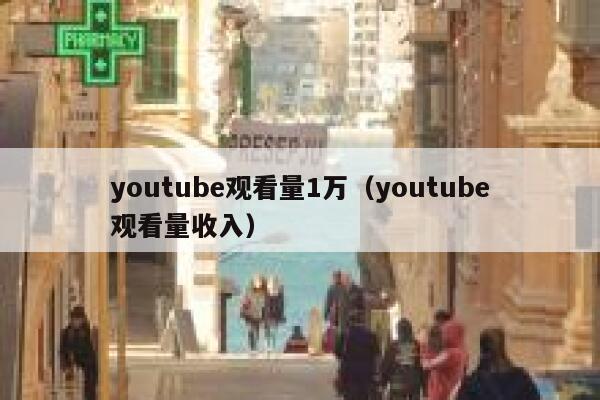 youtube观看量1万（youtube观看量收入） 第1张
