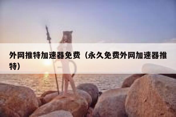 外网推特加速器免费（永久免费外网加速器推特） 第1张