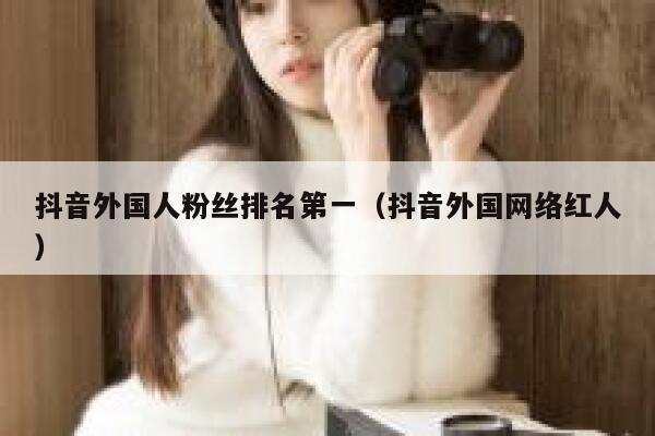 抖音外国人粉丝排名第一（抖音外国网络红人） 第1张