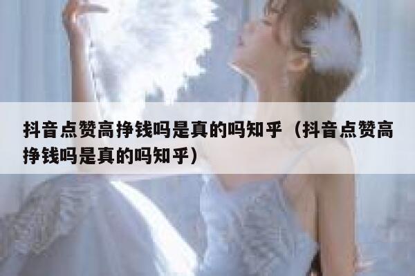 抖音点赞高挣钱吗是真的吗知乎（抖音点赞高挣钱吗是真的吗知乎） 第1张