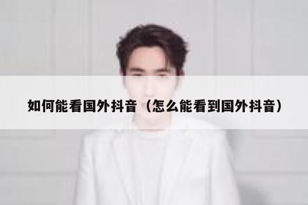 如何能看国外抖音（怎么能看到国外抖音） 第1张