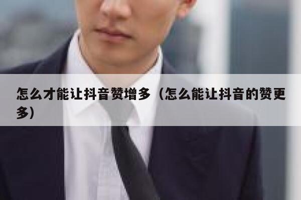 怎么才能让抖音赞增多（怎么能让抖音的赞更多） 第1张