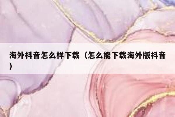 海外抖音怎么样下载（怎么能下载海外版抖音） 第1张