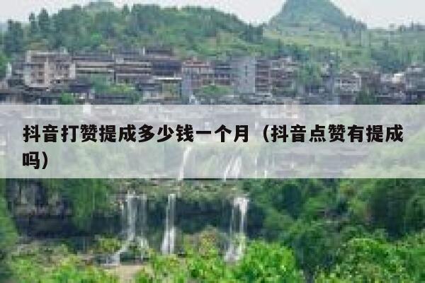 抖音打赞提成多少钱一个月（抖音点赞有提成吗） 第1张