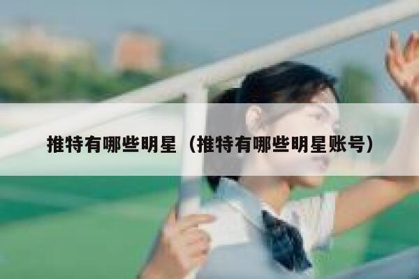 推特有哪些明星（推特有哪些明星账号） 第1张