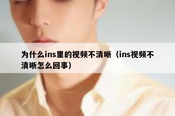 为什么ins里的视频不清晰（ins视频不清晰怎么回事） 第1张