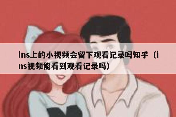 ins上的小视频会留下观看记录吗知乎（ins视频能看到观看记录吗） 第1张