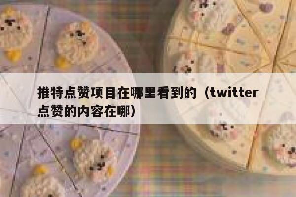 推特点赞项目在哪里看到的（twitter点赞的内容在哪） 第1张