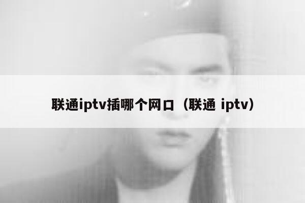 联通iptv插哪个网口（联通 iptv） 第1张