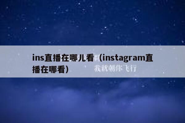 ins直播在哪儿看(instagram直播在哪看) 第1张 ins直播在哪儿看(instagram直播在哪看) 第1张