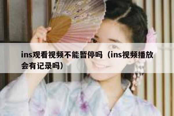 ins观看视频不能暂停吗（ins视频播放会有记录吗） 第1张