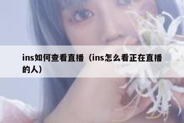 ins如何查看直播（ins怎么看正在直播的人） 第1张
