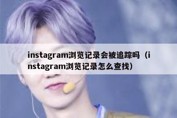 instagram浏览记录会被追踪吗（instagram浏览记录怎么查找） 第1张