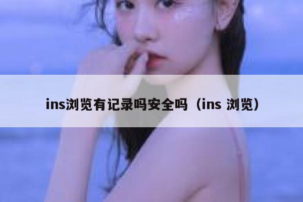 ins浏览有记录吗安全吗（ins 浏览） 第1张