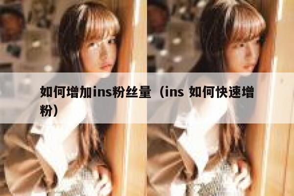 如何增加ins粉丝量（ins 如何快速增粉） 第1张