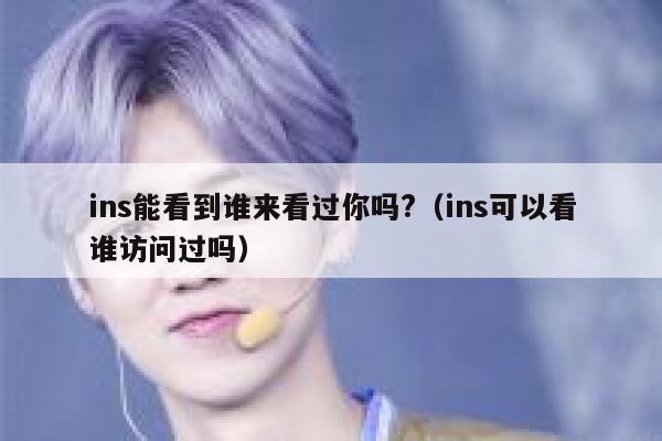 ins能看到谁来看过你吗?（ins可以看谁访问过吗） 第1张