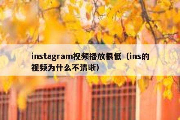 instagram视频播放很低（ins的视频为什么不清晰） 第1张