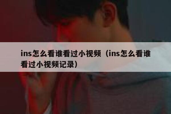 ins怎么看谁看过小视频(ins怎么看谁看过小视频记录) 第1张 ins怎么看谁看过小视频(ins怎么看谁看过小视频记录) 第1张