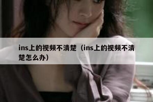 ins上的视频不清楚（ins上的视频不清楚怎么办） 第1张