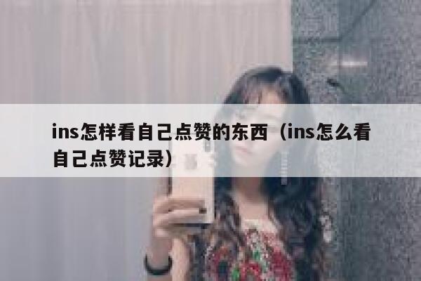 ins怎样看自己点赞的东西（ins怎么看自己点赞记录） 第1张