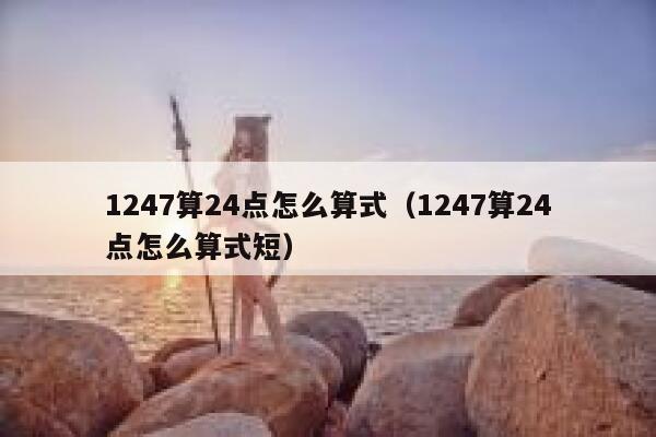 1247算24点怎么算式（1247算24点怎么算式短） 第1张