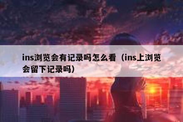 ins浏览会有记录吗怎么看（ins上浏览会留下记录吗） 第1张